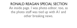  RONALD REAGAN SPECIAL SECTIONAn inside page. I was photo editor, too, as the photo staff was tied up with A1 and  other breaking news.